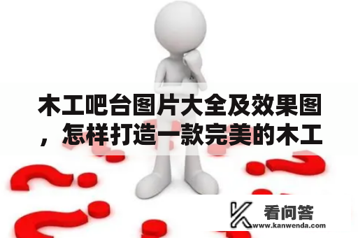 木工吧台图片大全及效果图，怎样打造一款完美的木工吧台？