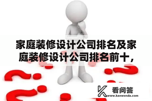 家庭装修设计公司排名及家庭装修设计公司排名前十，哪些公司值得信赖？