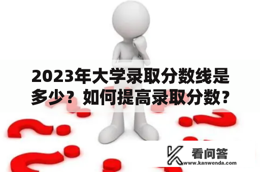 2023年大学录取分数线是多少？如何提高录取分数？