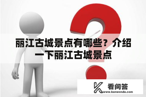 丽江古城景点有哪些？介绍一下丽江古城景点