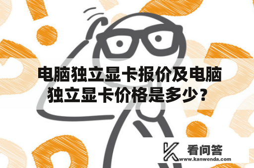  电脑独立显卡报价及电脑独立显卡价格是多少？