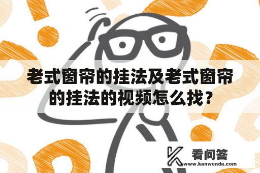 老式窗帘的挂法及老式窗帘的挂法的视频怎么找？