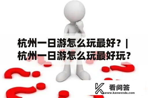 杭州一日游怎么玩最好？| 杭州一日游怎么玩最好玩？