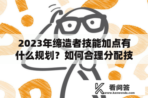 2023年缔造者技能加点有什么规划？如何合理分配技能点？