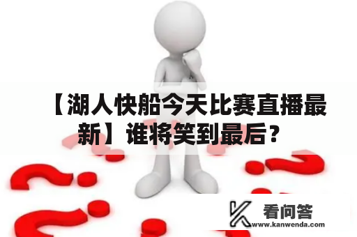 【湖人快船今天比赛直播最新】谁将笑到最后？