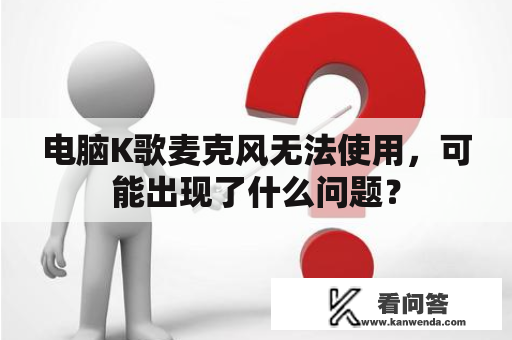 电脑K歌麦克风无法使用，可能出现了什么问题？