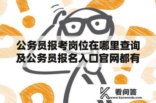 公务员报考岗位在哪里查询及公务员报名入口官网都有哪些？