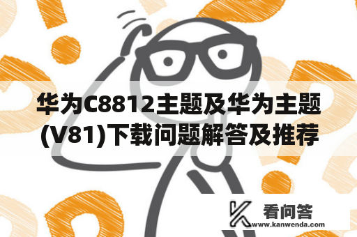 华为C8812主题及华为主题(V81)下载问题解答及推荐