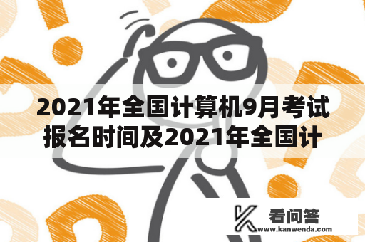 2021年全国计算机9月考试报名时间及2021年全国计算机9月考试报名时间新疆？