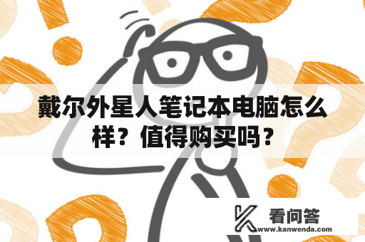 戴尔外星人笔记本电脑怎么样？值得购买吗？