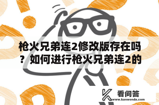 枪火兄弟连2修改版存在吗？如何进行枪火兄弟连2的修改？