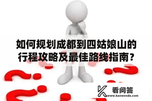 如何规划成都到四姑娘山的行程攻略及最佳路线指南？成都到四姑娘山攻略如果你想要从成都出发前往四姑娘山，那么你可以选择自驾或者坐公交车。自驾的话，你需要从成都出发，沿着成雅高速行驶，在雅安出口下高速，绕过康定、西昌等城市后，一直往前开，就能到达四姑娘山了。坐公交车的话，你可以先去成都新南门客运站，然后选择搭乘到阿坝州的长途车，到达后再换乘到四姑娘山的班车，这样会更加方便。