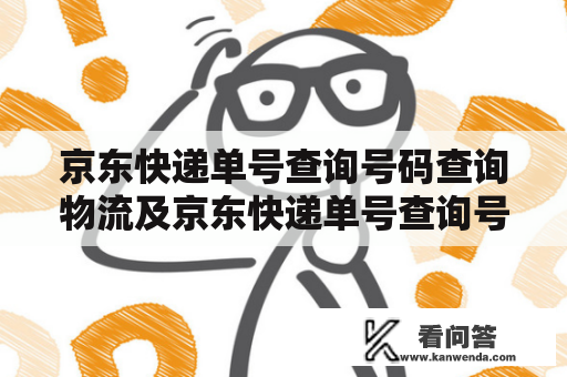 京东快递单号查询号码查询物流及京东快递单号查询号码查询物流怎么没有跟踪？-怎样快速解决此问题？