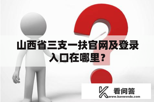 山西省三支一扶官网及登录入口在哪里？