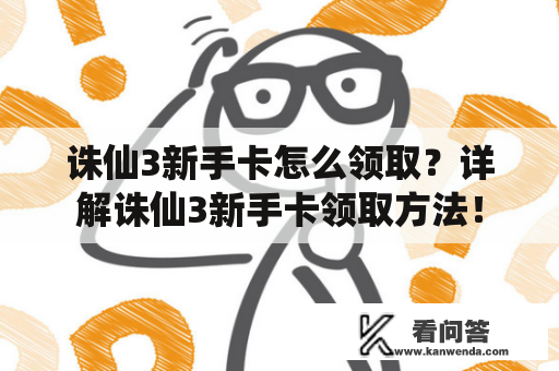 诛仙3新手卡怎么领取？详解诛仙3新手卡领取方法！