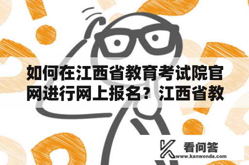 如何在江西省教育考试院官网进行网上报名？江西省教育考试网报名入口在哪里？