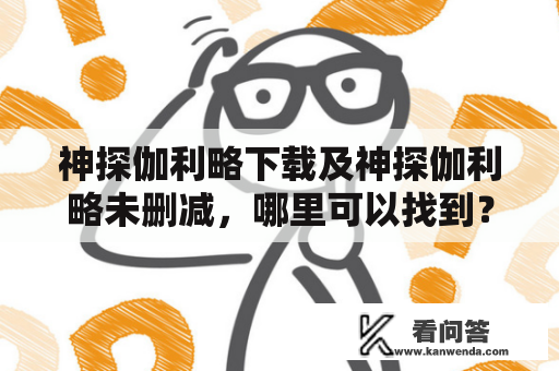 神探伽利略下载及神探伽利略未删减，哪里可以找到？