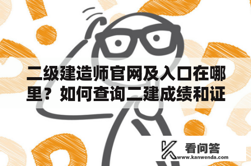 二级建造师官网及入口在哪里？如何查询二建成绩和证书？