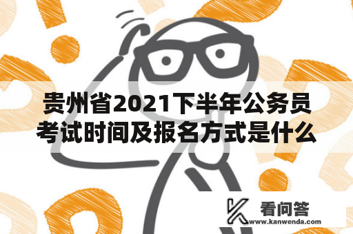 贵州省2021下半年公务员考试时间及报名方式是什么？