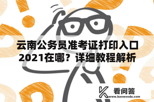 云南公务员准考证打印入口2021在哪？详细教程解析！