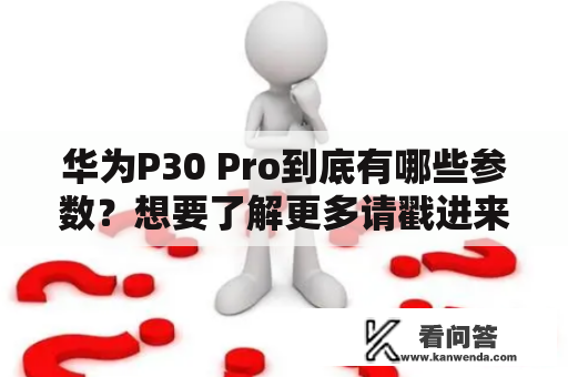 华为P30 Pro到底有哪些参数？想要了解更多请戳进来！