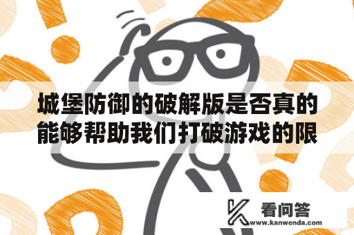 城堡防御的破解版是否真的能够帮助我们打破游戏的限制？