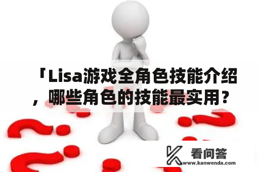 「Lisa游戏全角色技能介绍，哪些角色的技能最实用？」——详解Lisa游戏中各角色的技能使用方法