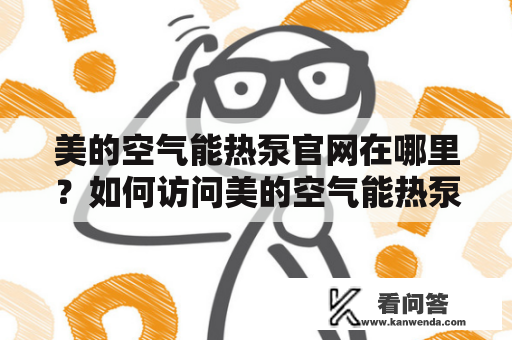 美的空气能热泵官网在哪里？如何访问美的空气能热泵官网网站？