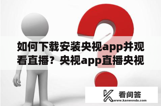 如何下载安装央视app并观看直播？央视app直播央视app直播下载安装