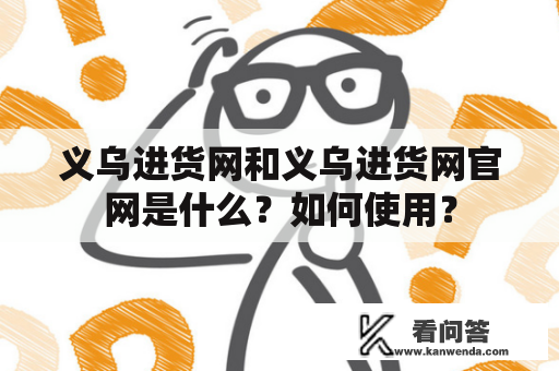 义乌进货网和义乌进货网官网是什么？如何使用？