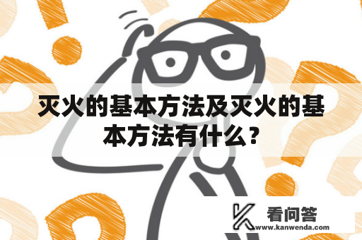 灭火的基本方法及灭火的基本方法有什么？