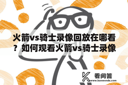 火箭vs骑士录像回放在哪看？如何观看火箭vs骑士录像回放？