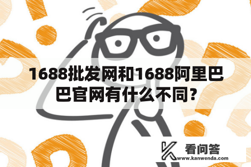 1688批发网和1688阿里巴巴官网有什么不同？