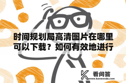 时间规划局高清图片在哪里可以下载？如何有效地进行时间规划？