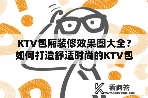 KTV包厢装修效果图大全？如何打造舒适时尚的KTV包厢装修？