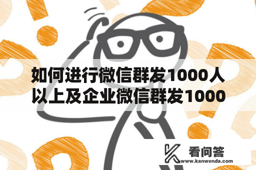 如何进行微信群发1000人以上及企业微信群发1000人以上？