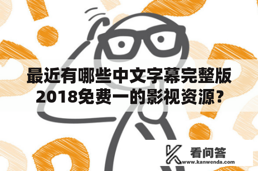 最近有哪些中文字幕完整版2018免费一的影视资源？