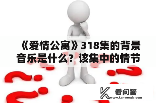 《爱情公寓》318集的背景音乐是什么？该集中的情节发展如何？