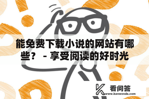 能免费下载小说的网站有哪些？ - 享受阅读的好时光