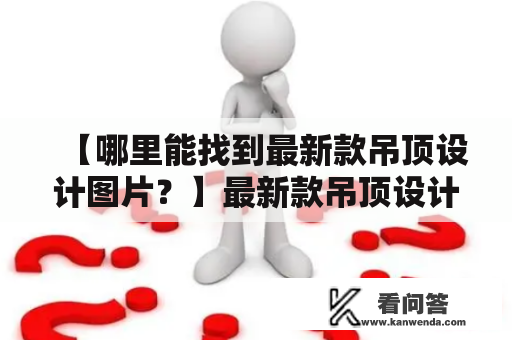 【哪里能找到最新款吊顶设计图片？】最新款吊顶设计图片大全分享！