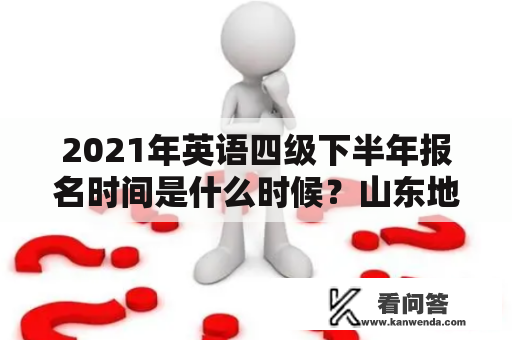 2021年英语四级下半年报名时间是什么时候？山东地区有什么特别注意的事项？