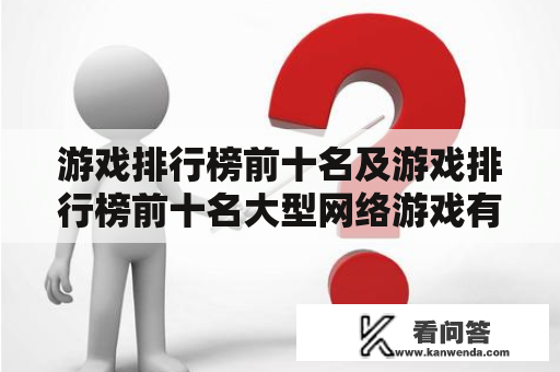 游戏排行榜前十名及游戏排行榜前十名大型网络游戏有哪些？