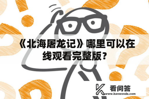 《北海屠龙记》哪里可以在线观看完整版？