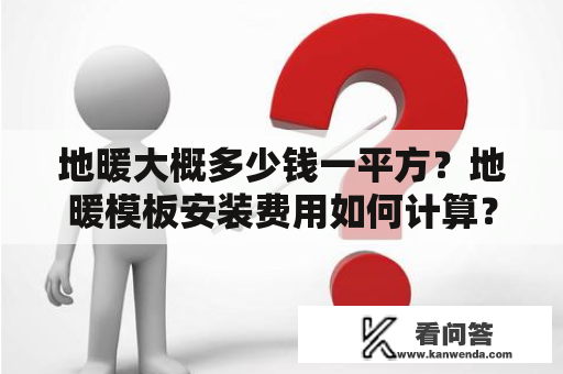 地暖大概多少钱一平方？地暖模板安装费用如何计算？