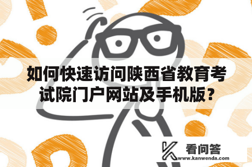 如何快速访问陕西省教育考试院门户网站及手机版？