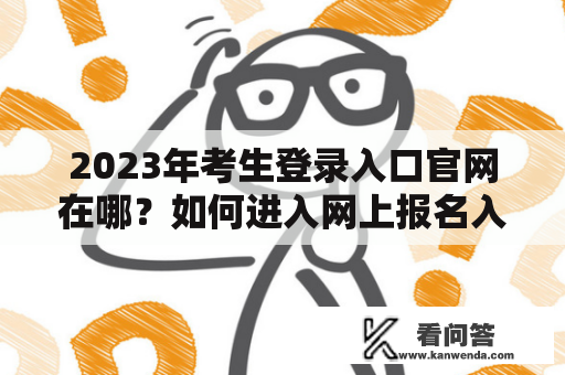 2023年考生登录入口官网在哪？如何进入网上报名入口？