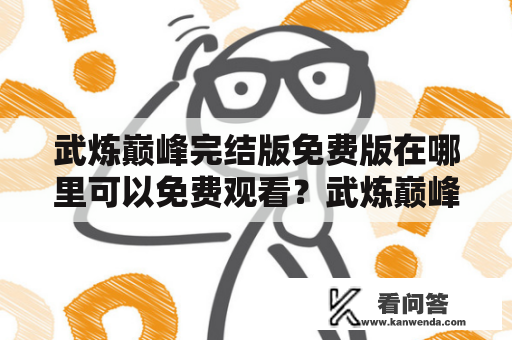 武炼巅峰完结版免费版在哪里可以免费观看？武炼巅峰完结版免费版漫画值得一读吗？