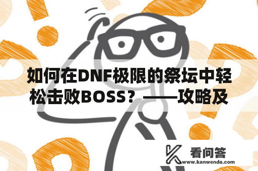 如何在DNF极限的祭坛中轻松击败BOSS？——攻略及攻略图解