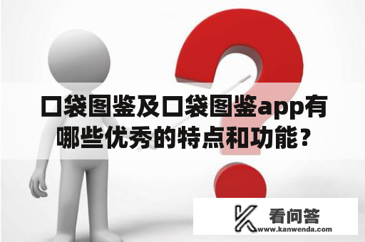 口袋图鉴及口袋图鉴app有哪些优秀的特点和功能？