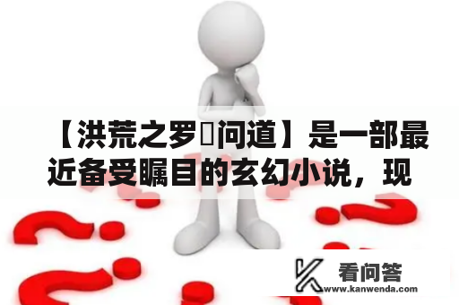 【洪荒之罗睺问道】是一部最近备受瞩目的玄幻小说，现在已经可以在网上免费下载到TXT版本。本书主要讲述了一个太初时期的故事，描绘了乱世中各个种族之间展开的血战，并且有一位强大的主角——罗睺，他有着惊人的修为和智慧，并且因此得到了各族之间的信任和尊敬。